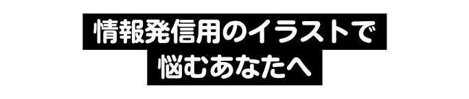 情報発信用のイラストで 悩むあなたへ